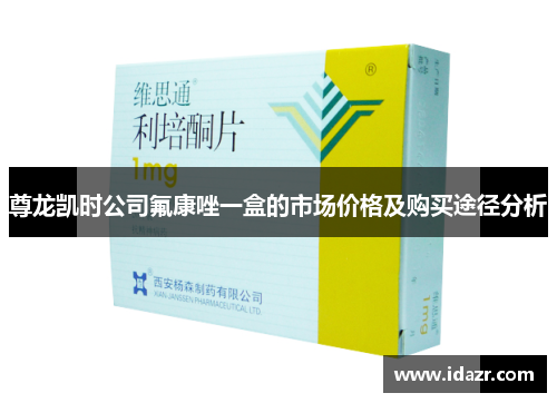 尊龙凯时公司氟康唑一盒的市场价格及购买途径分析 尊龙凯时公司氟康唑一盒的市场价格及购买途径分析