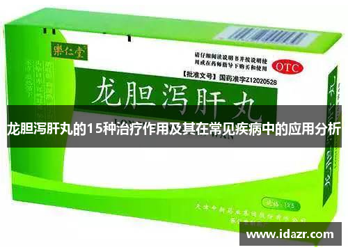 龙胆泻肝丸的15种治疗作用及其在常见疾病中的应用分析