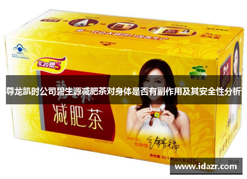 尊龙凯时公司碧生源减肥茶对身体是否有副作用及其安全性分析