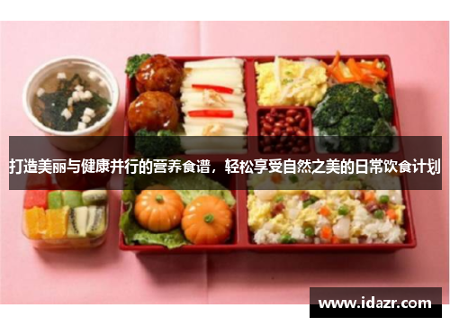 打造美丽与健康并行的营养食谱，轻松享受自然之美的日常饮食计划